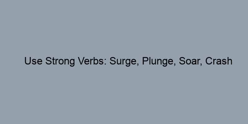 Use Strong Verbs: Surge, Plunge, Soar, Crash