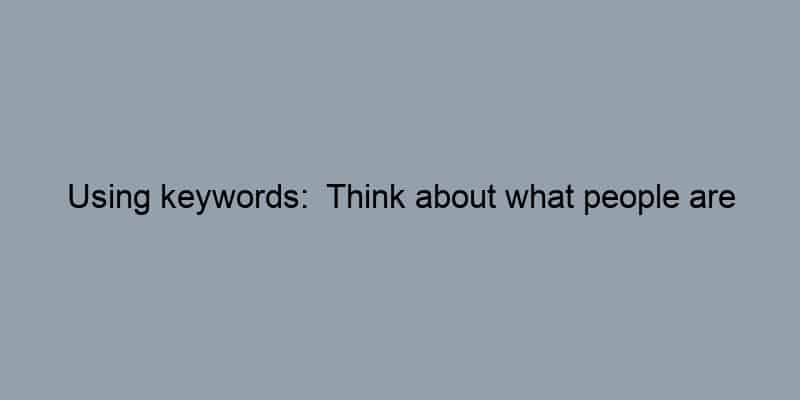 Using keywords:  Think about what people are searching for online.