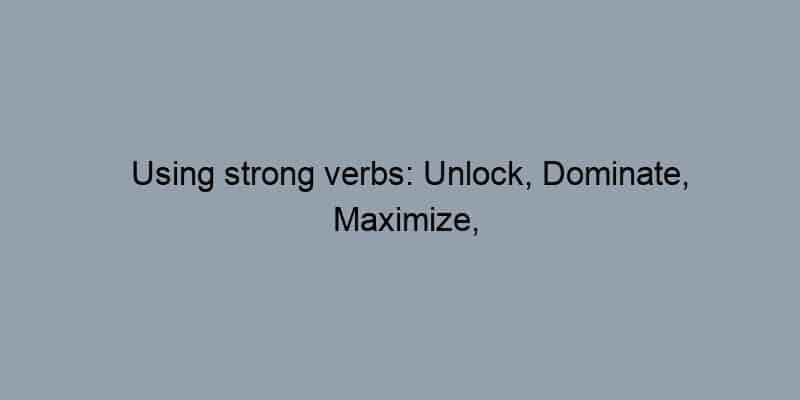 Using strong verbs: Unlock, Dominate, Maximize, Secure