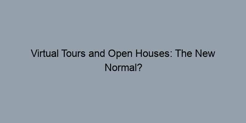Virtual Tours and Open Houses: The New Normal?
