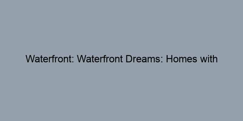 Waterfront: Waterfront Dreams: Homes with Breathtaking Views