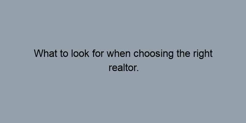 What to look for when choosing the right realtor.