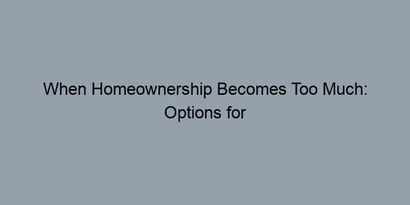 When Homeownership Becomes Too Much: Options for Downsizing