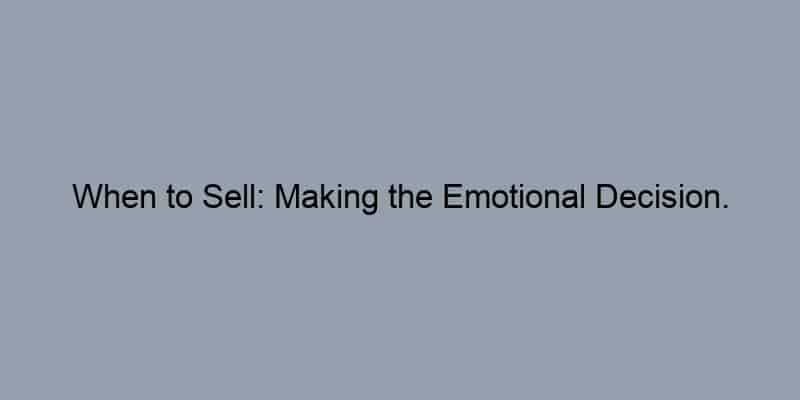 When to Sell: Making the Emotional Decision.