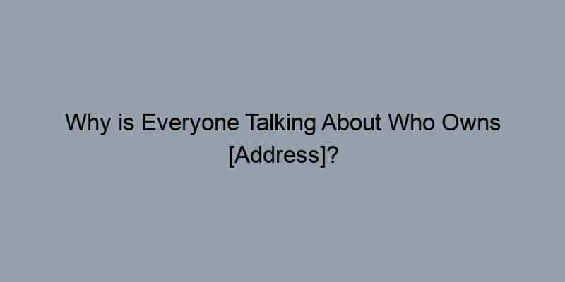 Why is Everyone Talking About Who Owns [Address]?