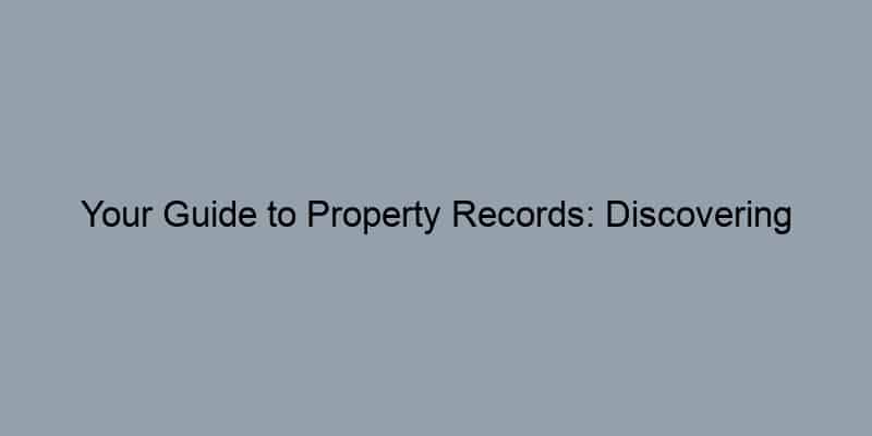 Your Guide to Property Records: Discovering Homeowners and Uncovering Stories
