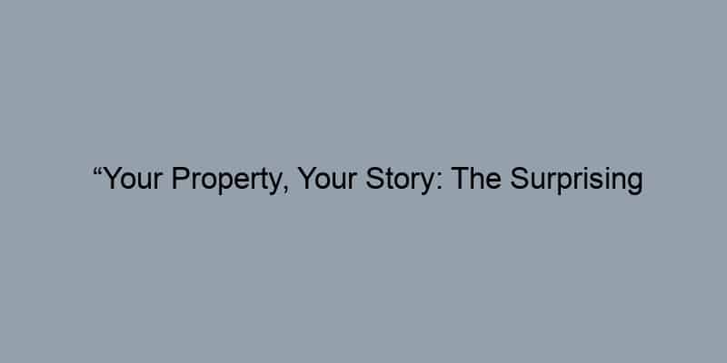 “Your Property, Your Story: The Surprising Advantages of Understanding Your Property Records”