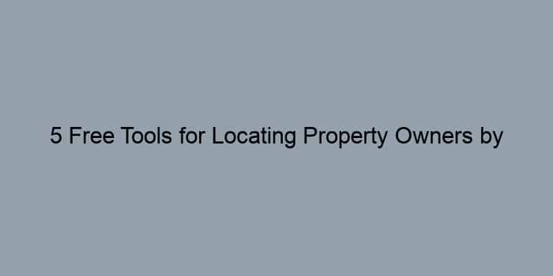 5 Free Tools for Locating Property Owners by Their Address