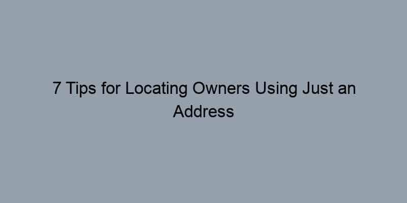 7 Tips for Locating Owners Using Just an Address