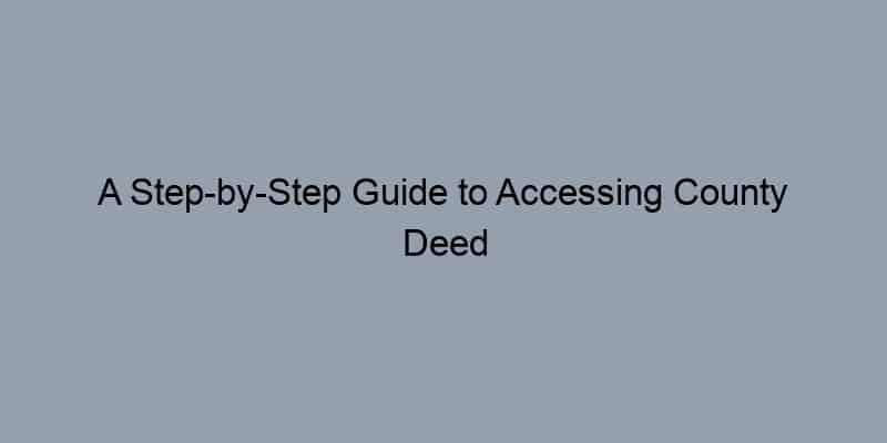 A Step-by-Step Guide to Accessing County Deed Records