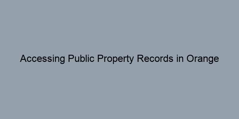 Accessing Public Property Records in Orange County, California: A Step-by-Step Guide by Address