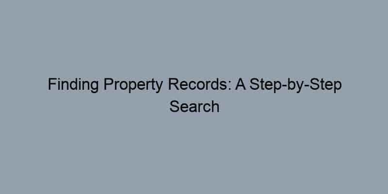 Finding Property Records: A Step-by-Step Search at the County Level