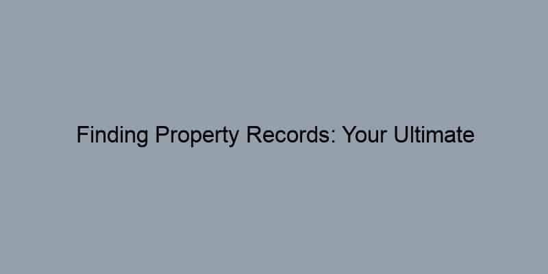 Finding Property Records: Your Ultimate County-Level Resource