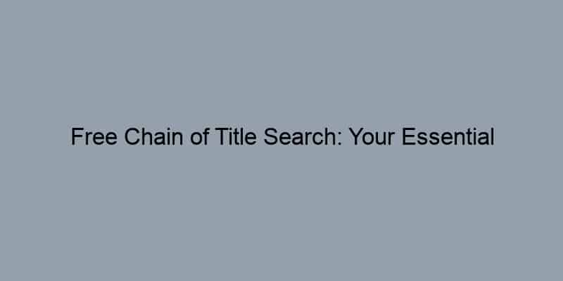 Free Chain of Title Search: Your Essential Toolkit by Address
