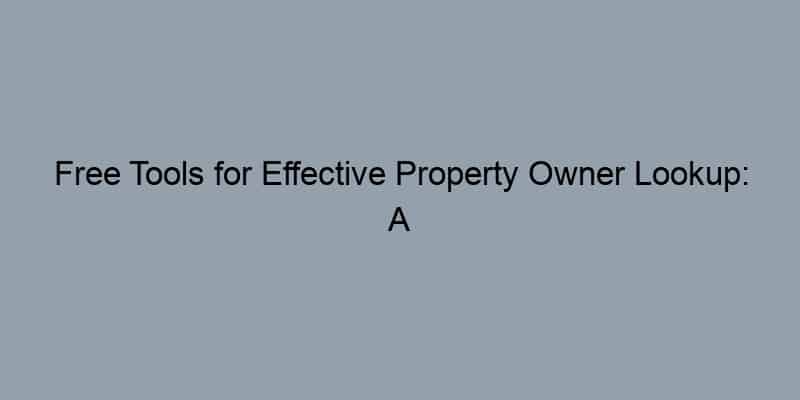 Free Tools for Effective Property Owner Lookup: A Comprehensive Guide