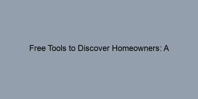 Free Tools to Discover Homeowners: A Comprehensive Guide