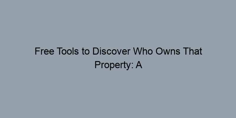 Free Tools to Discover Who Owns That Property: A Step-by-Step Guide