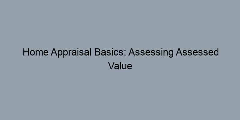 Home Appraisal Basics: Assessing Assessed Value vs. Market Value