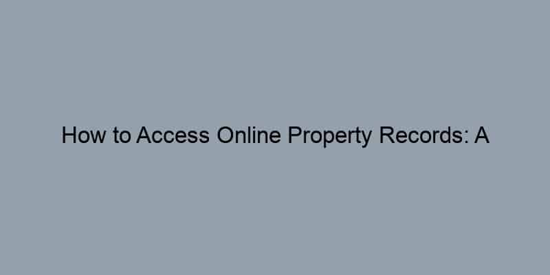 How to Access Online Property Records: A Step-by-Step Tutorial