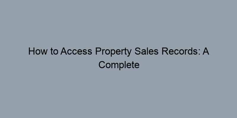 How to Access Property Sales Records: A Complete Guide