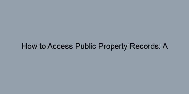 How to Access Public Property Records: A Step-by-Step Approach