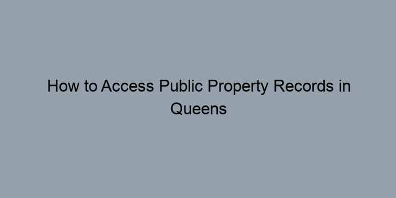 How to Access Public Property Records in Queens County, New York by Address