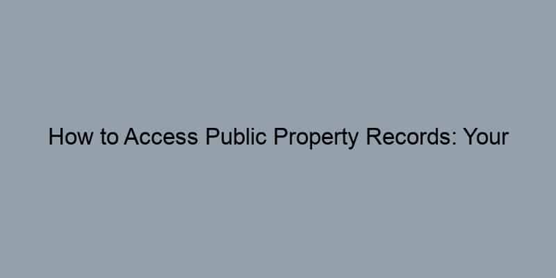 How to Access Public Property Records: Your Step-by-Step Guide