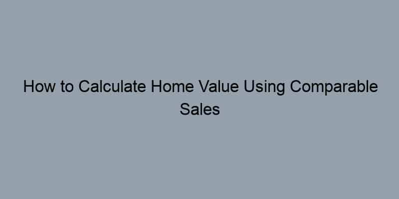 How to Calculate Home Value Using Comparable Sales