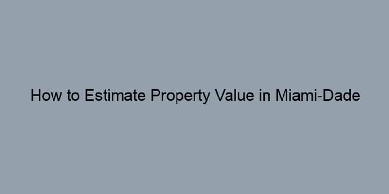 How to Estimate Property Value in Miami-Dade County, Florida by Address