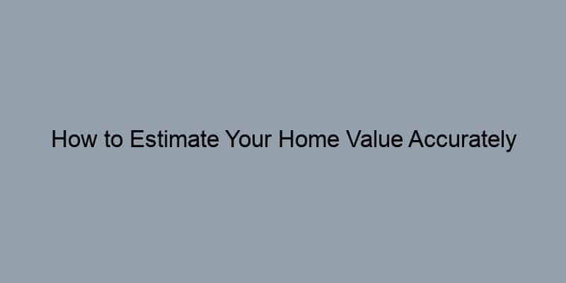 How to Estimate Your Home Value Accurately