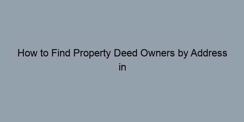 How to Find Property Deed Owners by Address in Minutes