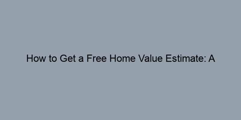 How to Get a Free Home Value Estimate: A Step-by-Step Guide