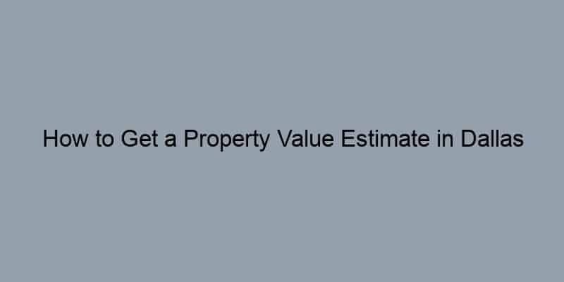 How to Get a Property Value Estimate in Dallas County, Texas by Address