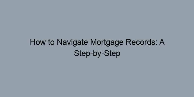 How to Navigate Mortgage Records: A Step-by-Step Guide to Public Records