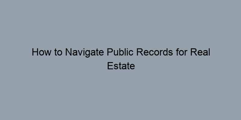 How to Navigate Public Records for Real Estate Transactions