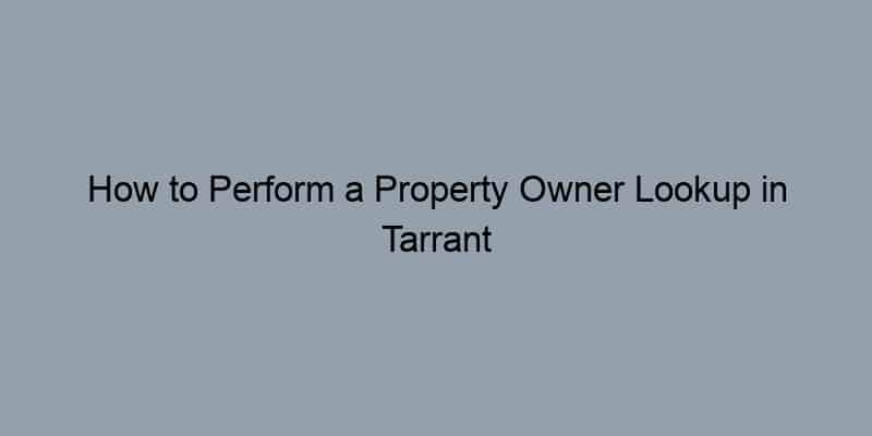 How to Perform a Property Owner Lookup in Tarrant County, Texas by Address