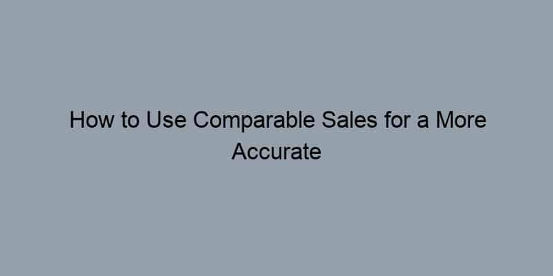 How to Use Comparable Sales for a More Accurate Home Appraisal