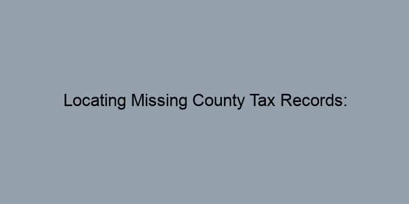 Locating Missing County Tax Records: Troubleshooting Tips