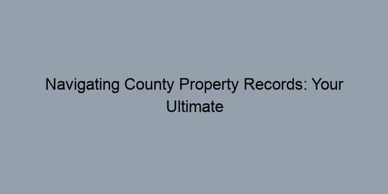 Navigating County Property Records: Your Ultimate Tax Assessor Parcel Search Guide