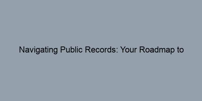 Navigating Public Records: Your Roadmap to Property Information