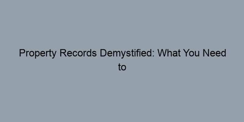 Property Records Demystified: What You Need to Know