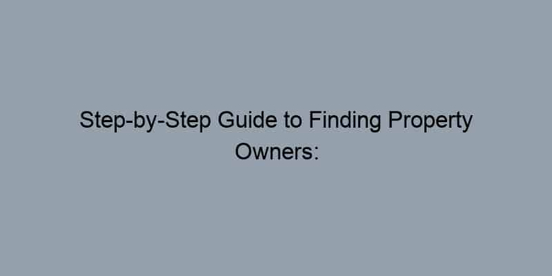 Step-by-Step Guide to Finding Property Owners: What You Need to Know