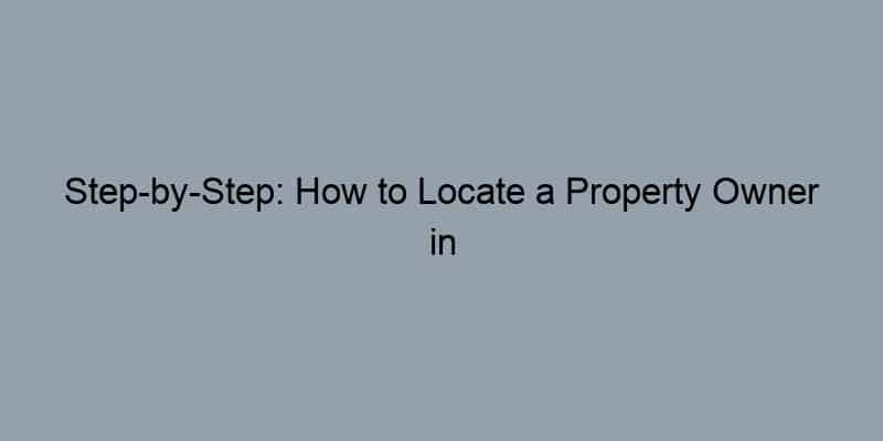Step-by-Step: How to Locate a Property Owner in Your Neighborhood