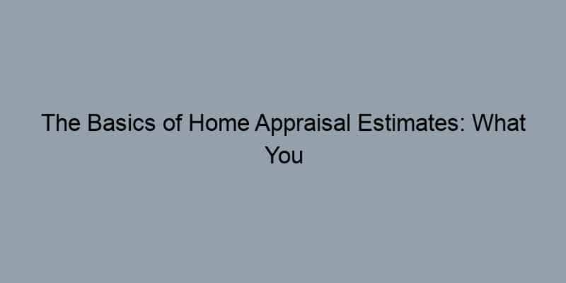 The Basics of Home Appraisal Estimates: What You Need to Know