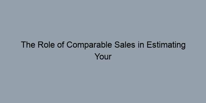 The Role of Comparable Sales in Estimating Your Home’s Worth