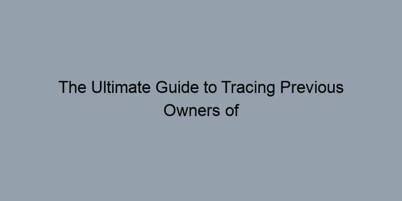 The Ultimate Guide to Tracing Previous Owners of Real Estate in the US