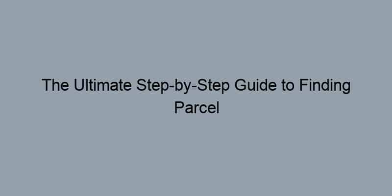 The Ultimate Step-by-Step Guide to Finding Parcel Owners by Address