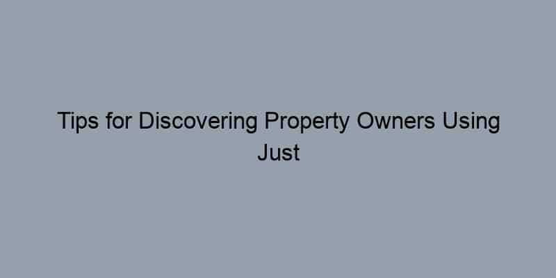 Tips for Discovering Property Owners Using Just an Address