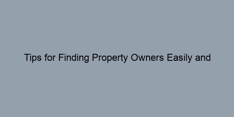 Tips for Finding Property Owners Easily and Legally