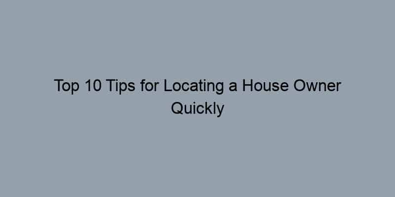 Top 10 Tips for Locating a House Owner Quickly